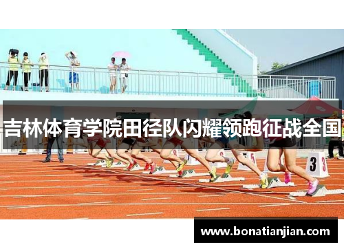 吉林体育学院田径队闪耀领跑征战全国