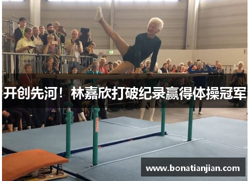开创先河！林嘉欣打破纪录赢得体操冠军