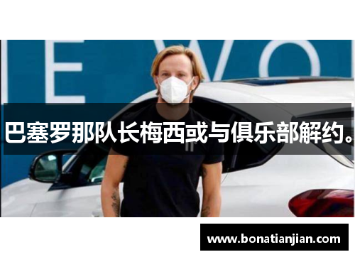 巴塞罗那队长梅西或与俱乐部解约。