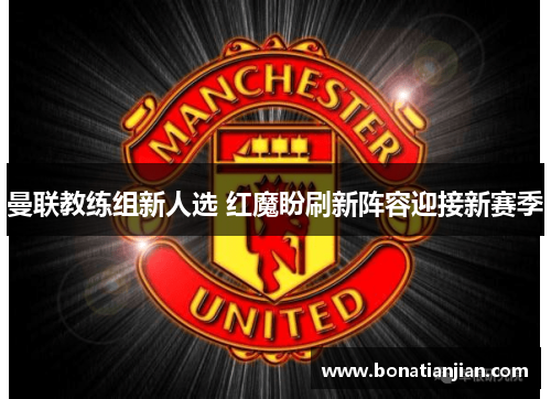 曼联教练组新人选 红魔盼刷新阵容迎接新赛季